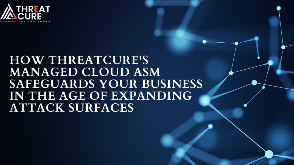 How ThreatCure’s Managed Cloud ASM Safeguards Your Business in the Age of Expanding Attack Surfaces